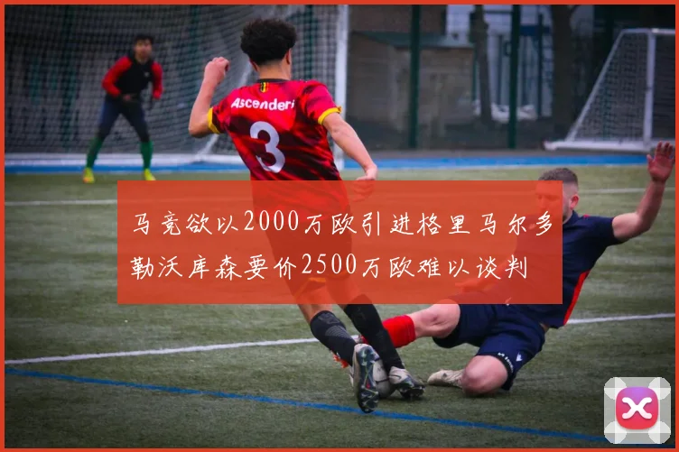 马竞欲以2000万欧引进格里马尔多勒沃库森要价2500万欧难以谈判