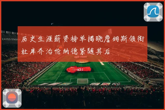 历史生涯薪资榜单揭晓詹姆斯领衔杜库乔治伦纳德紧随其后