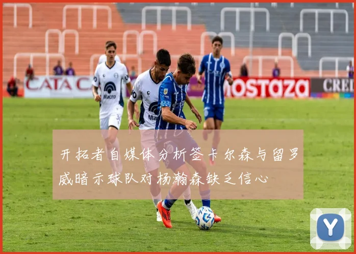 开拓者自媒体分析签卡尔森与留罗威暗示球队对杨瀚森缺乏信心