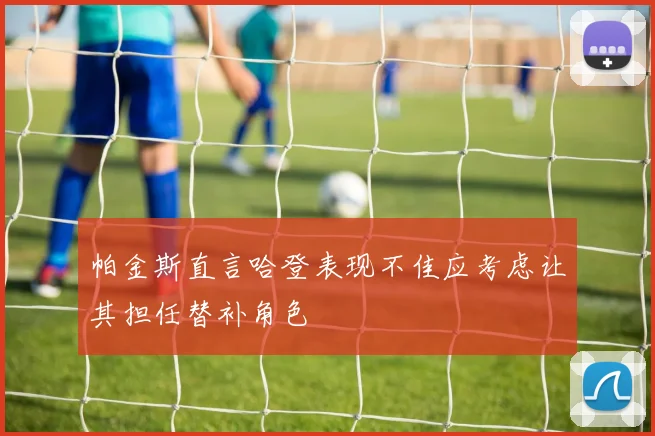 帕金斯直言哈登表现不佳应考虑让其担任替补角色
