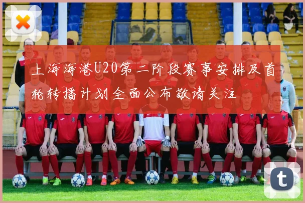上海海港U20第二阶段赛事安排及首轮转播计划全面公布敬请关注