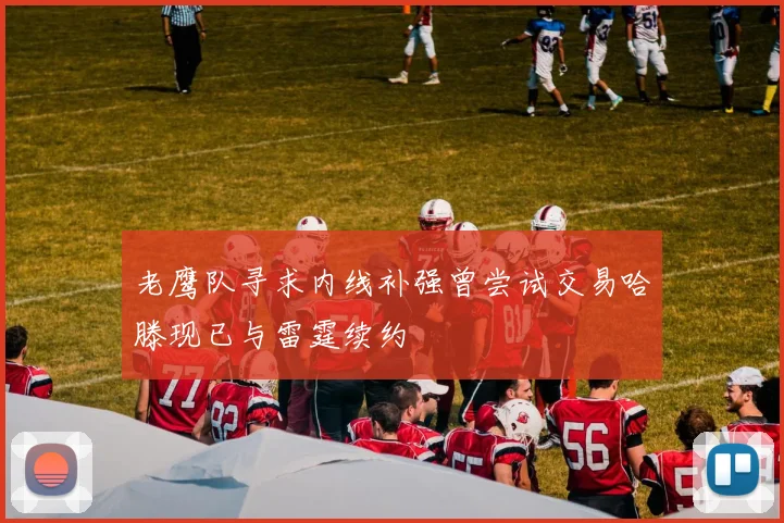 老鹰队寻求内线补强曾尝试交易哈滕现已与雷霆续约